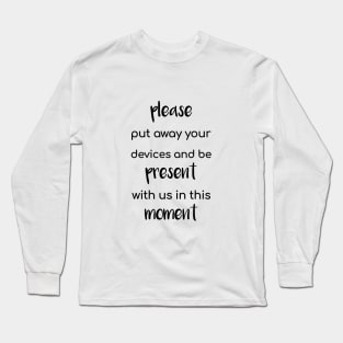 Please Put Away Your Devices and Be Present with Us in This Moment Long Sleeve T-Shirt